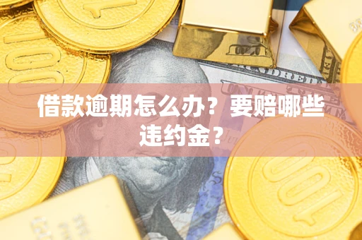 济南借款逾期怎么办？要赔哪些违约金？