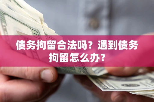 济南债务拘留合法吗？遇到债务拘留怎么办？