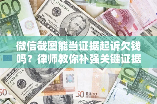济南微信截图能当证据起诉欠钱吗？律师教你补强关键证据