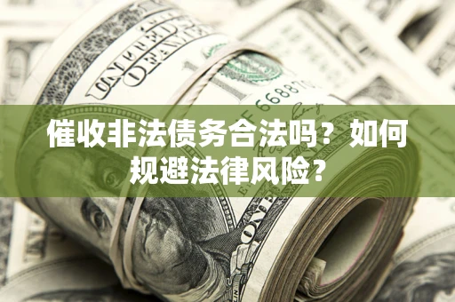 济南催收非法债务合法吗？如何规避法律风险？