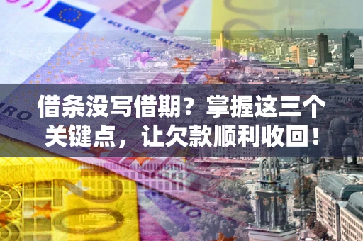 济南借条没写借期？掌握这三个关键点，让欠款顺利收回！