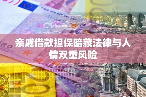 济南亲戚借款担保暗藏法律与人情双重风险