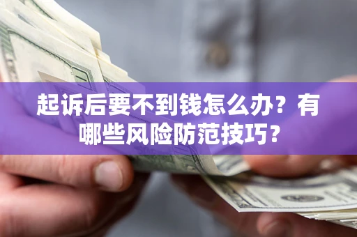 济南起诉后要不到钱怎么办?有哪些风险防范技巧? 济南起诉后要不到钱怎么办?有哪些风险防范技巧?