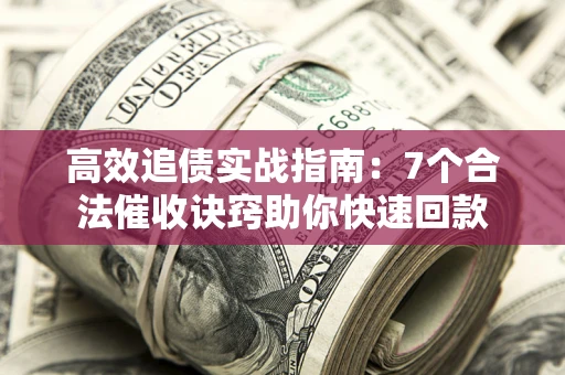 济南高效追债实战指南：7个合法催收诀窍助你快速回款