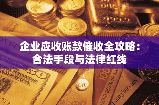 济南企业应收账款催收全攻略：合法手段与法律红线