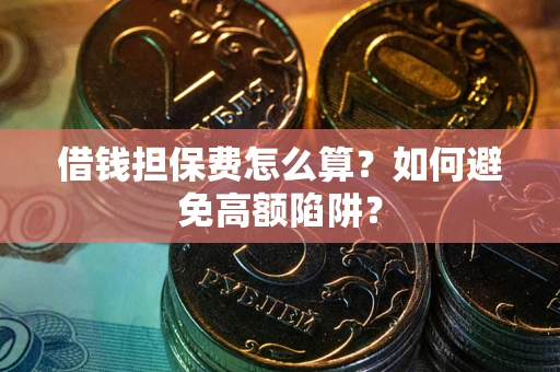 济南借钱担保费怎么算？如何避免高额陷阱？