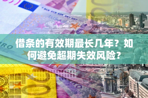济南借条的有效期最长几年？如何避免超期失效风险？