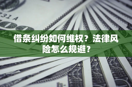 济南借条纠纷如何维权？法律风险怎么规避？