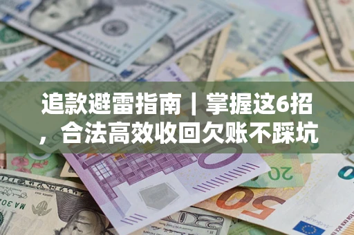 济南追款避雷指南｜掌握这6招，合法高效收回欠账不踩坑