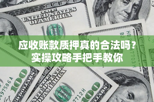 济南应收账款质押真的合法吗？实操攻略手把手教你