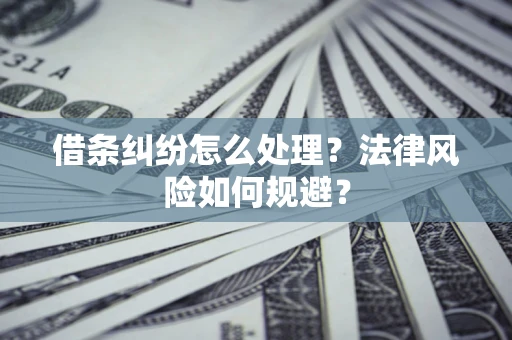 济南借条纠纷怎么处理？法律风险如何规避？