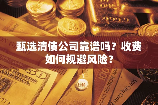 济南甄选清债公司靠谱吗？收费如何规避风险？