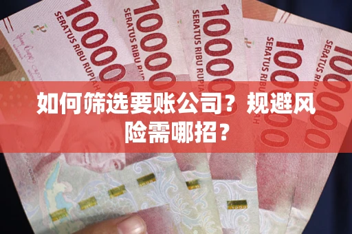 济南如何筛选要账公司？规避风险需哪招？