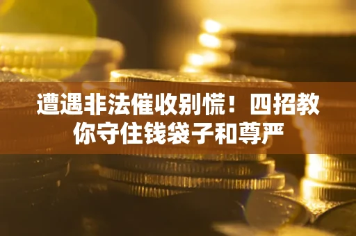 济南遭遇非法催收别慌！四招教你守住钱袋子和尊严