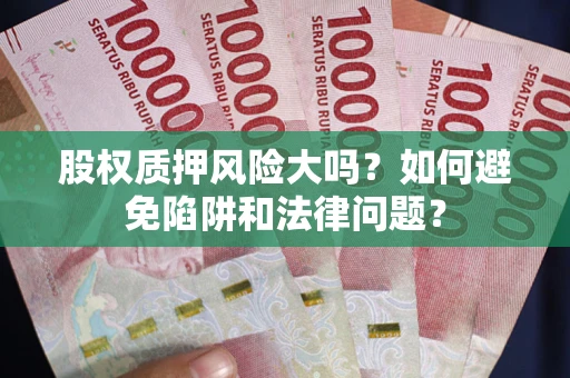 济南股权质押风险大吗？如何避免陷阱和法律问题？