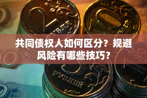 济南共同债权人如何区分？规避风险有哪些技巧？
