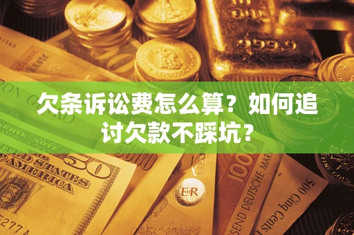 济南欠条诉讼费怎么算？如何追讨欠款不踩坑？