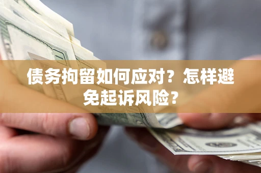 济南债务拘留如何应对？怎样避免起诉风险？