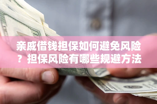 济南亲戚借钱担保如何避免风险？担保风险有哪些规避方法？