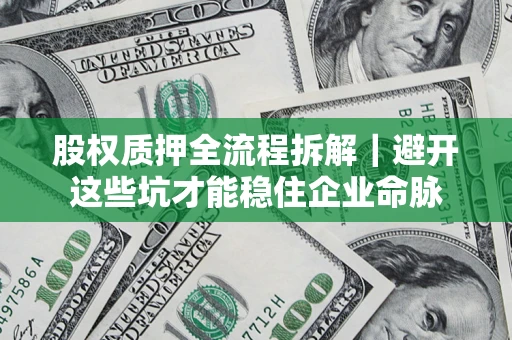 济南股权质押全流程拆解｜避开这些坑才能稳住企业命脉