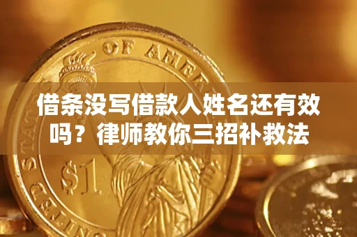 济南借条没写借款人姓名还有效吗？律师教你三招补救法