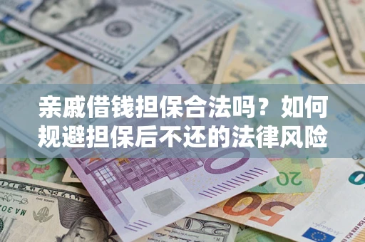 济南亲戚借钱担保合法吗？如何规避担保后不还的法律风险？