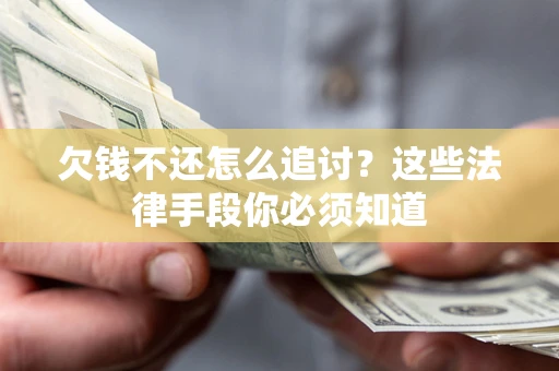 济南欠钱不还怎么追讨？这些法律手段你必须知道