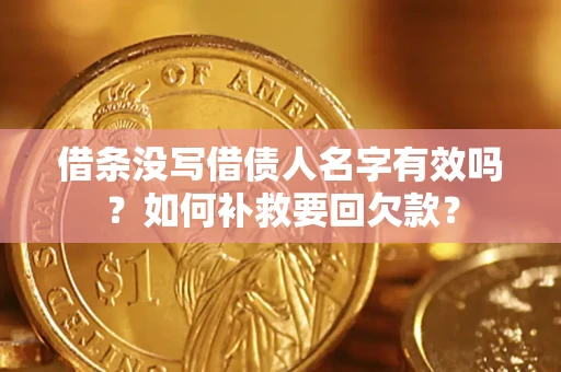 济南借条没写借债人名字有效吗？如何补救要回欠款？