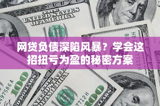 济南网贷负债深陷风暴？学会这招扭亏为盈的秘密方案
