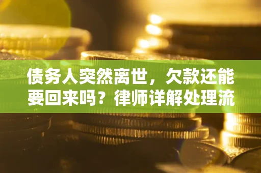 济南债务人突然离世，欠款还能要回来吗？律师详解处理流程
