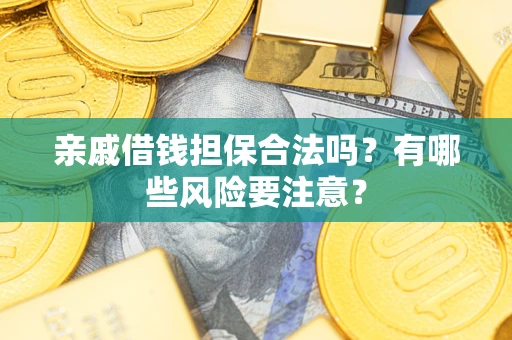 济南亲戚借钱担保合法吗？有哪些风险要注意？