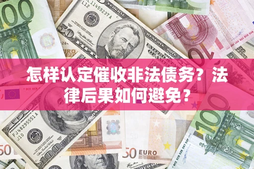 济南怎样认定催收非法债务？法律后果如何避免？