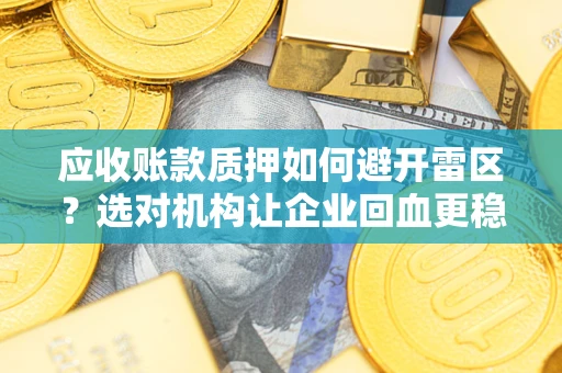 济南应收账款质押如何避开雷区？选对机构让企业回血更稳