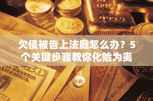 济南欠债被告上法庭怎么办？5个关键步骤教你化险为夷