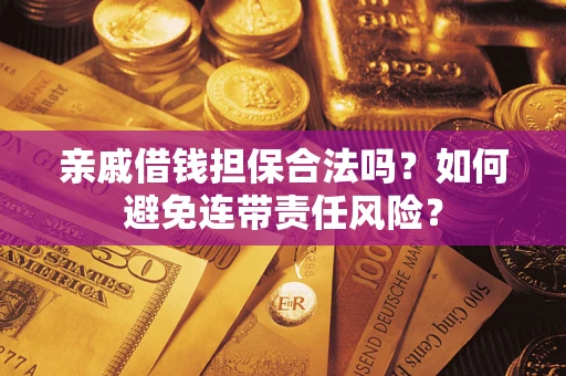济南亲戚借钱担保合法吗？如何避免连带责任风险？