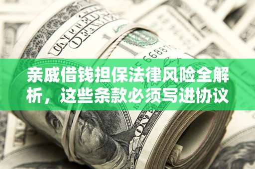 济南亲戚借钱担保法律风险全解析，这些条款必须写进协议