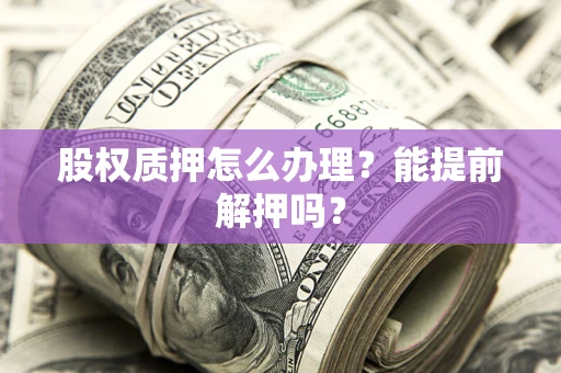 济南股权质押怎么办理？能提前解押吗？