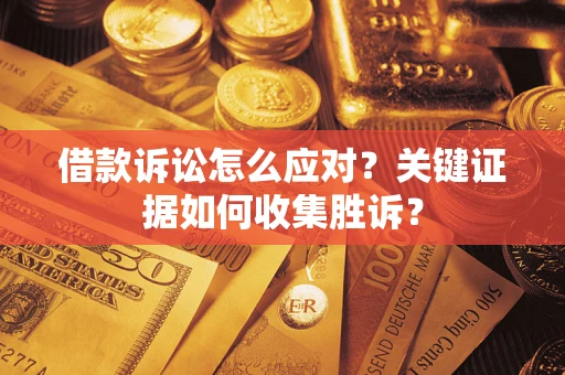 济南借款诉讼怎么应对？关键证据如何收集胜诉？