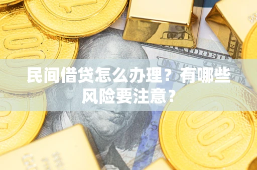 济南民间借贷怎么办理？有哪些风险要注意？