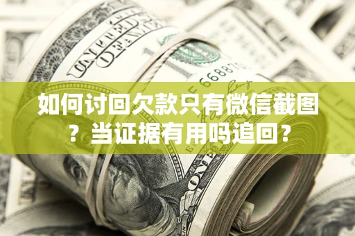 济南如何讨回欠款只有微信截图？当证据有用吗追回？