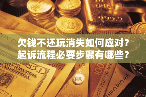 济南欠钱不还玩消失如何应对？起诉流程必要步骤有哪些？