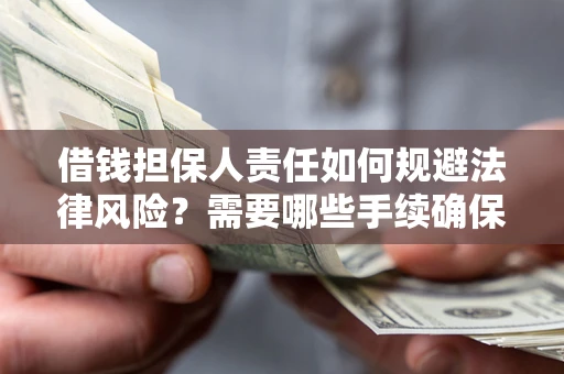 济南借钱担保人责任如何规避法律风险？需要哪些手续确保安全？