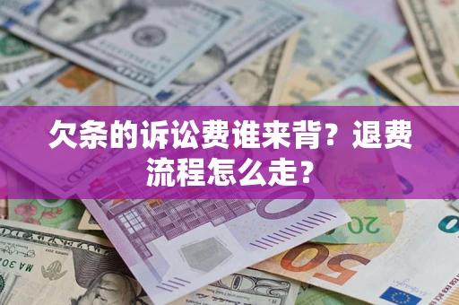 济南欠条的诉讼费谁来背？退费流程怎么走？