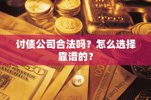 济南讨债公司合法吗？怎么选择靠谱的？