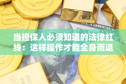济南当担保人必须知道的法律红线：这样操作才能全身而退