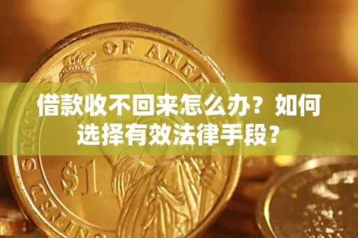 济南借款收不回来怎么办？如何选择有效法律手段？