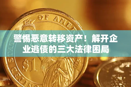 济南警惕恶意转移资产！解开企业逃债的三大法律困局
