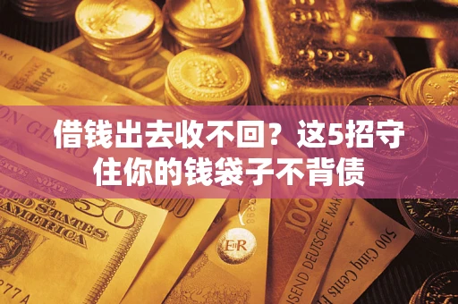 济南借钱出去收不回？这5招守住你的钱袋子不背债