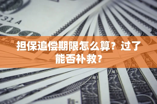 济南担保追偿期限怎么算？过了能否补救？