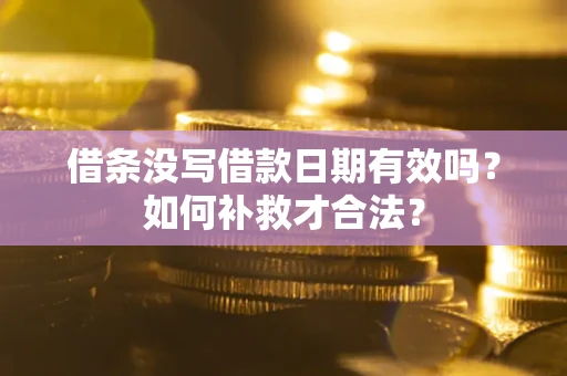 济南借条没写借款日期有效吗？如何补救才合法？